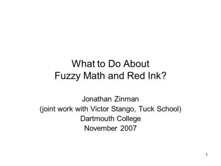 1 What to Do About Fuzzy Math and Red Ink? Jonathan Zinman (joint work with Victor Stango, Tuck School) Dartmouth College November 2007.