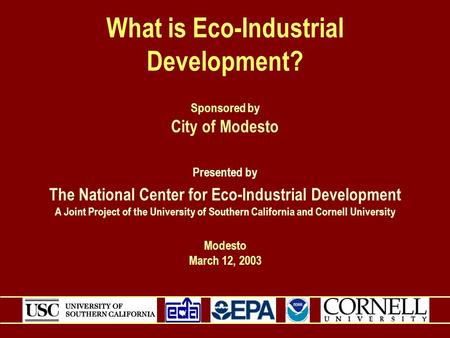 What is Eco-Industrial Development? Sponsored by City of Modesto Presented by The National Center for Eco-Industrial Development A Joint Project of the.