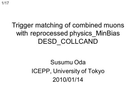 1/17 Trigger matching of combined muons with reprocessed physics_MinBias DESD_COLLCAND Susumu Oda ICEPP, University of Tokyo 2010/01/14.