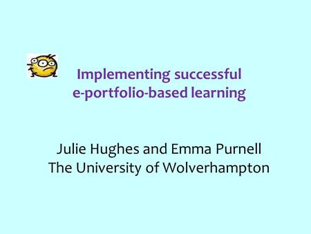 Implementing successful e-portfolio-based learning Julie Hughes and Emma Purnell The University of Wolverhampton.