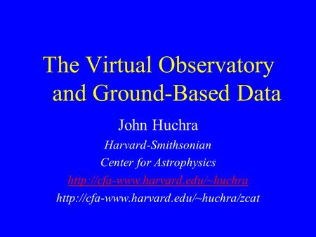 The Virtual Observatory and Ground-Based Data John Huchra Harvard-Smithsonian Center for Astrophysics