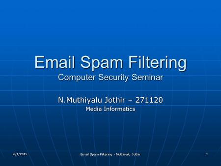 6/1/2015 Email Spam Filtering - Muthiyalu Jothir 1 Email Spam Filtering Computer Security Seminar N.Muthiyalu Jothir – 271120 Media Informatics.