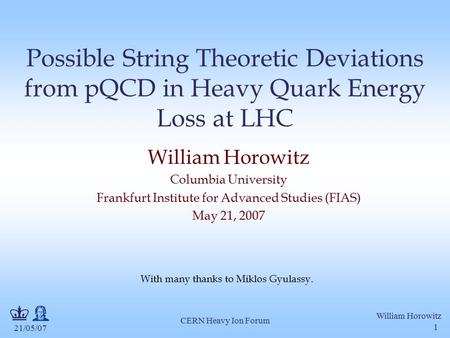 21/05/07 William Horowitz CERN Heavy Ion Forum 1 Possible String Theoretic Deviations from pQCD in Heavy Quark Energy Loss at LHC William Horowitz Columbia.