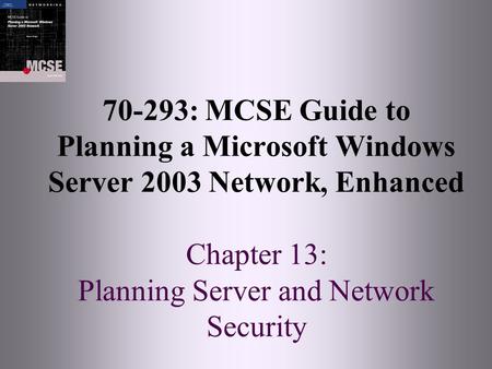 70-293: MCSE Guide to Planning a Microsoft Windows Server 2003 Network, Enhanced Chapter 13: Planning Server and Network Security.