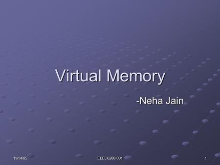 11/14/05 ELEC6200-001 1 Virtual Memory -Neha Jain -Neha Jain.