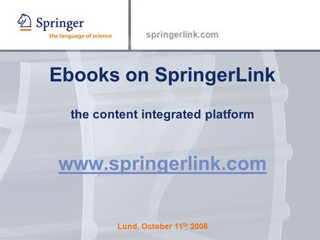 Springerlink.com Ebooks on SpringerLink the content integrated platform www.springerlink.com Lund, October 11 th 2006 www.springerlink.com.