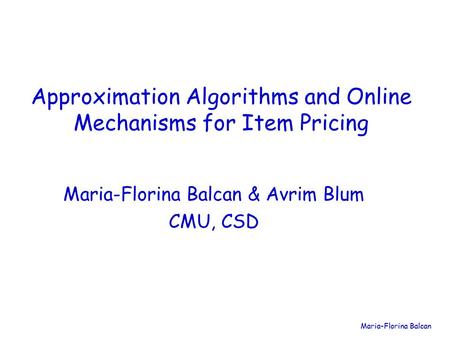Maria-Florina Balcan Approximation Algorithms and Online Mechanisms for Item Pricing Maria-Florina Balcan & Avrim Blum CMU, CSD.