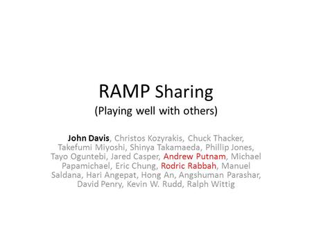 RAMP Sharing (Playing well with others) John Davis, Christos Kozyrakis, Chuck Thacker, Takefumi Miyoshi, Shinya Takamaeda, Phillip Jones, Tayo Oguntebi,