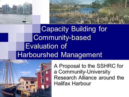 Capacity Building for Community-based Evaluation of Harbourshed Management A Proposal to the SSHRC for a Community-University Research Alliance around.
