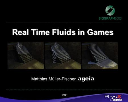 1/32 Real Time Fluids in Games Matthias Müller-Fischer, ageia.
