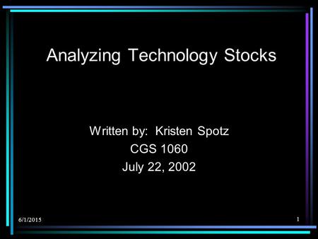 6/1/2015 1 Analyzing Technology Stocks Written by: Kristen Spotz CGS 1060 July 22, 2002.