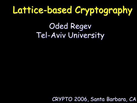 Lattice-based Cryptography Oded Regev Tel-Aviv University Oded Regev Tel-Aviv University CRYPTO 2006, Santa Barbara, CA.