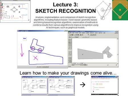 Learn how to make your drawings come alive…  Lecture 3: SKETCH RECOGNITION Analysis, implementation, and comparison of sketch recognition algorithms,