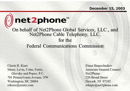 December 15, 2003 On behalf of Net2Phone Global Services, LLC., and Net2Phone Cable Telephony, LLC. for the Federal Communications Commission Cherie R.