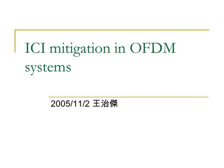 ICI mitigation in OFDM systems 2005/11/2 王治傑. 2 Reference Y. Mostofi, D.C. Cox, “ICI mitigation for pilot-aided OFDM mobile systems,” IEEE trans. on wireless.
