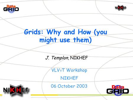 Grids: Why and How (you might use them) J. Templon, NIKHEF VLV T Workshop NIKHEF 06 October 2003.