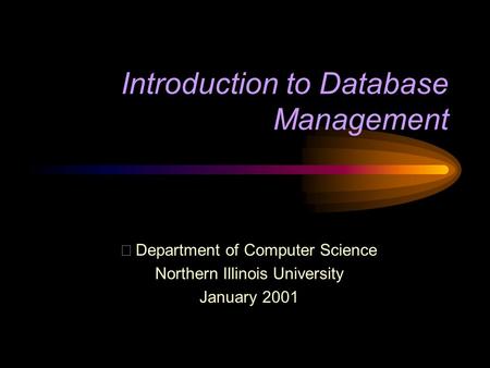 Introduction to Database Management  Department of Computer Science Northern Illinois University January 2001.