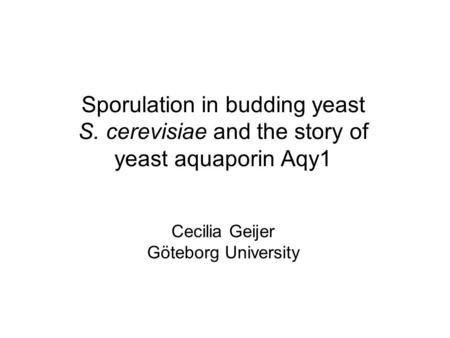 Sporulation in budding yeast S. cerevisiae and the story of yeast aquaporin Aqy1 Cecilia Geijer Göteborg University.