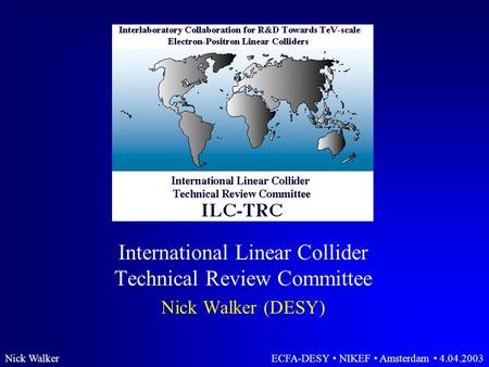 Nick WalkerECFA-DESY NIKEF Amsterdam 4.04.2003 International Linear Collider Technical Review Committee Nick Walker (DESY)