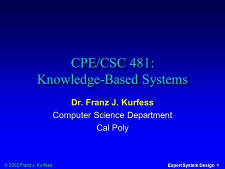 © 2002 Franz J. Kurfess Expert System Design 1 CPE/CSC 481: Knowledge-Based Systems Dr. Franz J. Kurfess Computer Science Department Cal Poly.