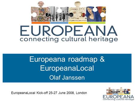 Europeana roadmap & EuropeanaLocal Olaf Janssen EuropeanaLocal Kick-off 25-27 June 2008, London.