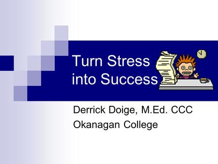 Turn Stress into Success Derrick Doige, M.Ed. CCC Okanagan College.