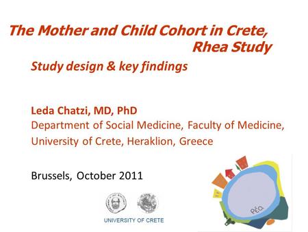 The Mother and Child Cohort in Crete, Rhea Study Study design & key findings Leda Chatzi, MD, PhD Department of Social Medicine, Faculty of Medicine, University.