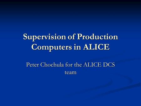Supervision of Production Computers in ALICE Peter Chochula for the ALICE DCS team.