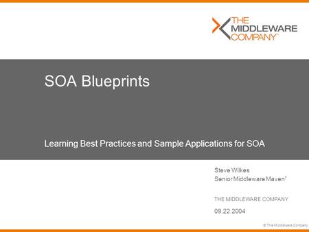 © The Middleware Company SOA Blueprints Learning Best Practices and Sample Applications for SOA Steve Wilkes Senior Middleware Maven 7 THE MIDDLEWARE COMPANY.