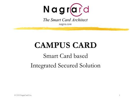 © 2000 NagraCard S.A.1 CAMPUS CARD Smart Card based Integrated Secured Solution The Smart Card Architect nagra.com.