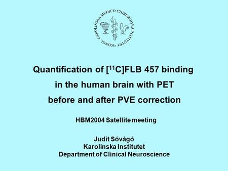 Quantification of [ 11 C]FLB 457 binding in the human brain with PET before and after PVE correction Judit Sóvágó Karolinska Institutet Department of Clinical.