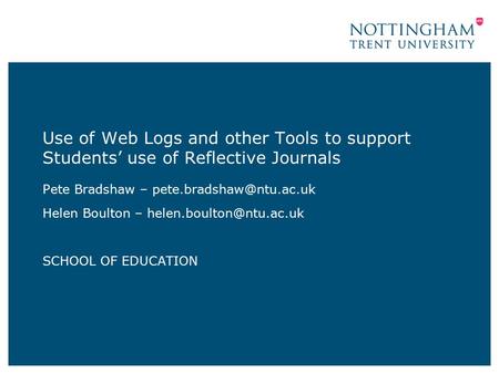 Use of Web Logs and other Tools to support Students’ use of Reflective Journals Pete Bradshaw – Helen Boulton –