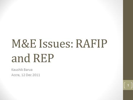 M&E Issues: RAFIP and REP Kaushik Barua Accra, 12 Dec 2011 1.