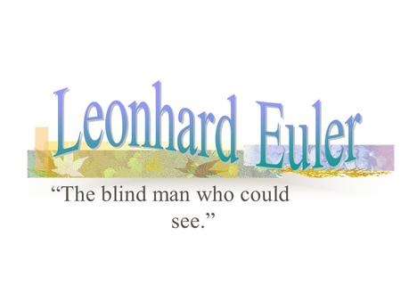 “The blind man who could see.” When did Euler live? Euler lived in the eighteenth century. Euler was born in 1707 and died in 1783. Euler lived in Switzerland.