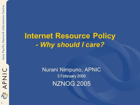 1 Internet Resource Policy - Why should I care? Nurani Nimpuno, APNIC 3 February 2005 NZNOG 2005.