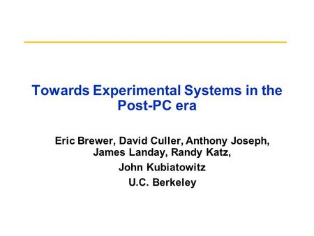 Towards Experimental Systems in the Post-PC era Eric Brewer, David Culler, Anthony Joseph, James Landay, Randy Katz, John Kubiatowitz U.C. Berkeley.