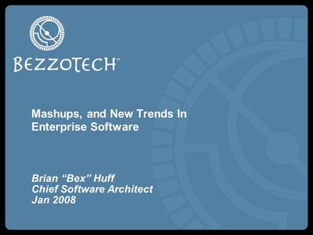 Mashups, and New Trends In Enterprise Software Brian “Bex” Huff Chief Software Architect Jan 2008.