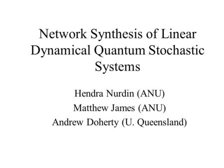 Network Synthesis of Linear Dynamical Quantum Stochastic Systems Hendra Nurdin (ANU) Matthew James (ANU) Andrew Doherty (U. Queensland) TexPoint fonts.