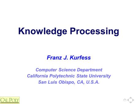 Computer Science Department California Polytechnic State University San Luis Obispo, CA, U.S.A. Franz J. Kurfess Knowledge Processing.