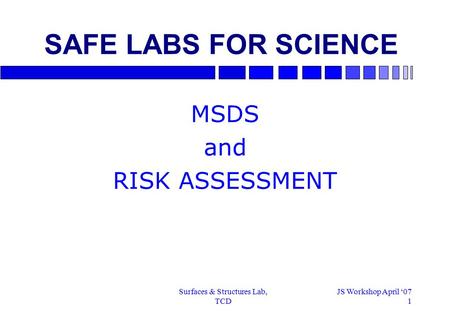 Surfaces & Structures Lab, TCD JS Workshop April ‘07 1 SAFE LABS FOR SCIENCE MSDS and RISK ASSESSMENT.