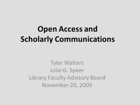 Open Access and Scholarly Communications Tyler Walters Julie G. Speer Library Faculty Advisory Board November 20, 2009.