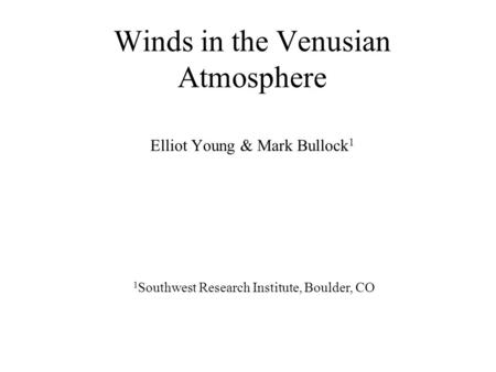 Winds in the Venusian Atmosphere Elliot Young & Mark Bullock 1 1 Southwest Research Institute, Boulder, CO.