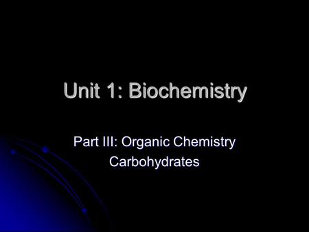 Unit 1: Biochemistry Part III: Organic Chemistry Carbohydrates.