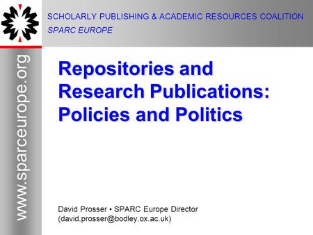 1 www.sparceurope.org 1 SCHOLARLY PUBLISHING & ACADEMIC RESOURCES COALITION SPARC EUROPE Repositories and Research Publications: Policies and Politics.