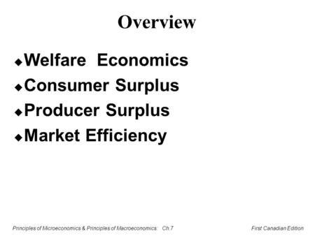 Principles of Microeconomics & Principles of Macroeconomics: Ch.7 First Canadian Edition Overview u Welfare Economics u Consumer Surplus u Producer Surplus.