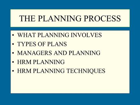 THE PLANNING PROCESS WHAT PLANNING INVOLVES TYPES OF PLANS MANAGERS AND PLANNING HRM PLANNING HRM PLANNING TECHNIQUES.