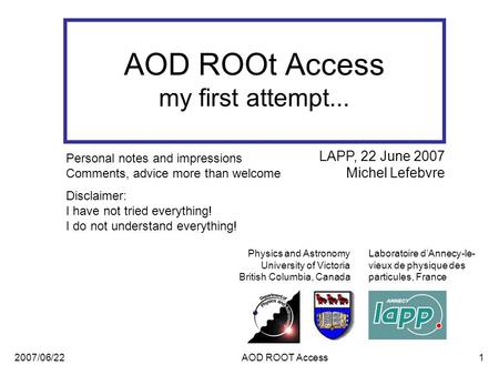 2007/06/22AOD ROOT Access1 AOD ROOt Access my first attempt... Physics and Astronomy University of Victoria British Columbia, Canada LAPP, 22 June 2007.
