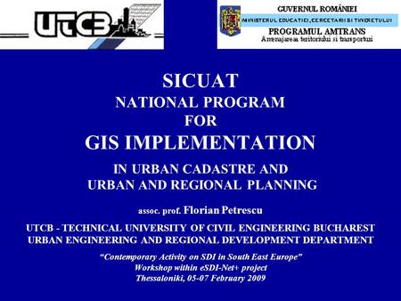 SICUAT NATIONAL PROGRAM FOR GIS IMPLEMENTATION IN URBAN CADASTRE AND URBAN AND REGIONAL PLANNING assoc. prof. Florian Petrescu UTCB - TECHNICAL UNIVERSITY.