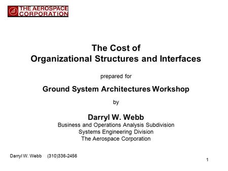 1 The Cost of Organizational Structures and Interfaces prepared for Ground System Architectures Workshop by Darryl W. Webb Business and Operations Analysis.