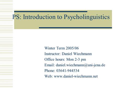 PS: Introduction to Psycholinguistics Winter Term 2005/06 Instructor: Daniel Wiechmann Office hours: Mon 2-3 pm   Phone: